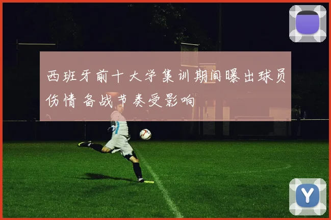 西班牙前十大学集训期间曝出球员伤情 备战节奏受影响