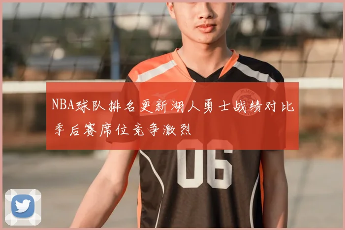 NBA球队排名更新湖人勇士战绩对比季后赛席位竞争激烈