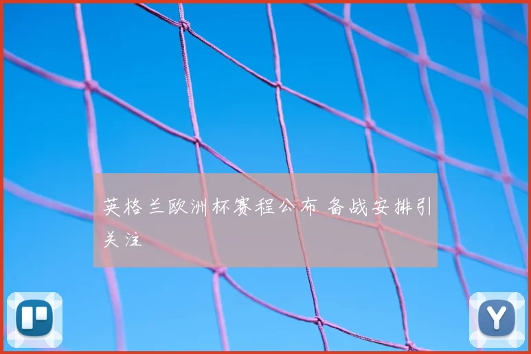 英格兰欧洲杯赛程公布 备战安排引关注