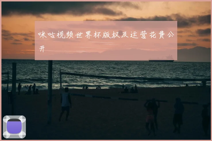 咪咕视频世界杯版权及运营花费公开