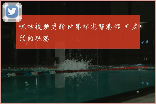 咪咕视频更新世界杯完整赛程 开启预约观赛