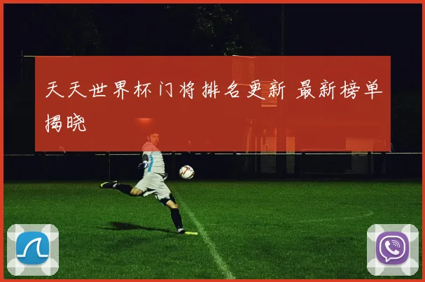 天天世界杯门将排名更新 最新榜单揭晓