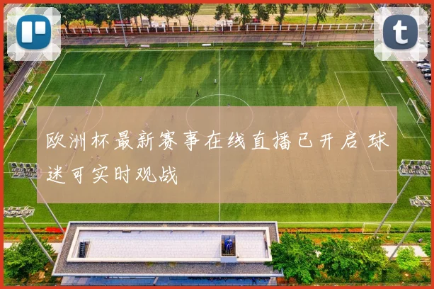 欧洲杯最新赛事在线直播已开启 球迷可实时观战