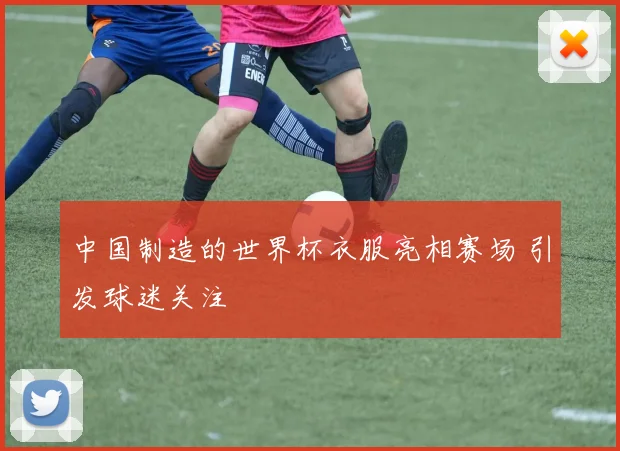 中国制造的世界杯衣服亮相赛场 引发球迷关注