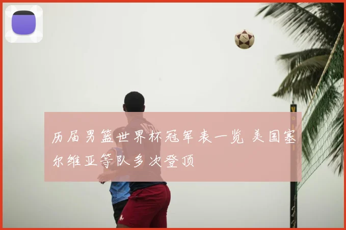 历届男篮世界杯冠军表一览 美国塞尔维亚等队多次登顶