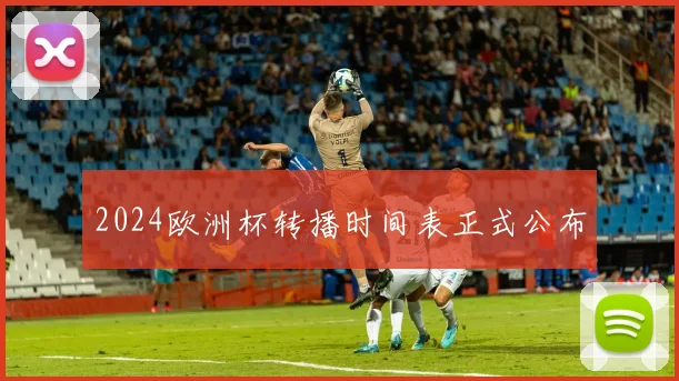 2024欧洲杯转播时间表正式公布