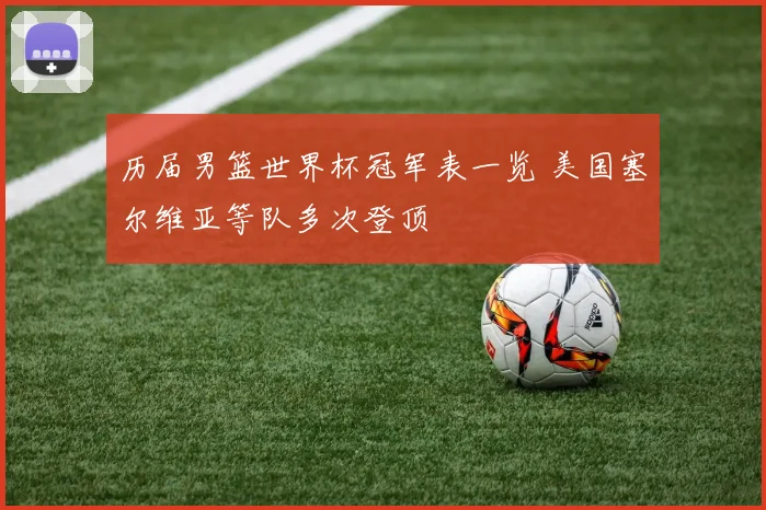 历届男篮世界杯冠军表一览 美国塞尔维亚等队多次登顶