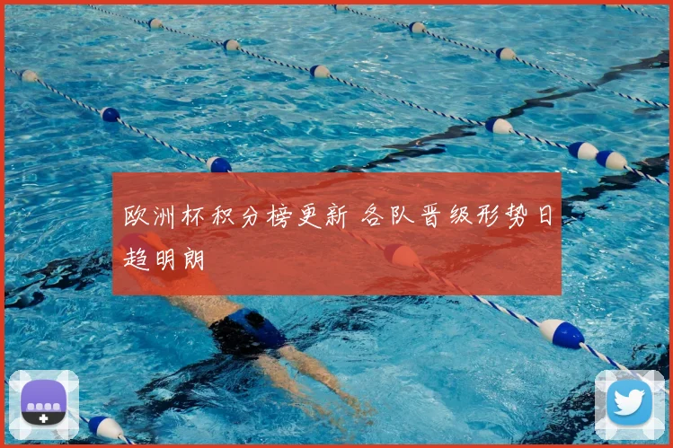 欧洲杯积分榜更新 各队晋级形势日趋明朗