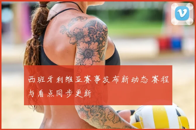 西班牙利维亚赛事发布新动态 赛程与看点同步更新