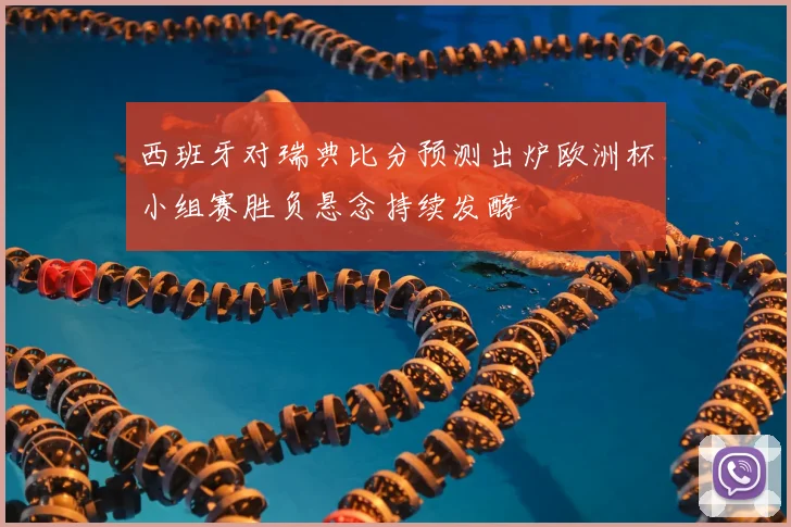 西班牙对瑞典比分预测出炉欧洲杯小组赛胜负悬念持续发酵