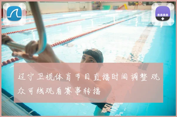 辽宁卫视体育节目直播时间调整 观众可线观看赛事转播