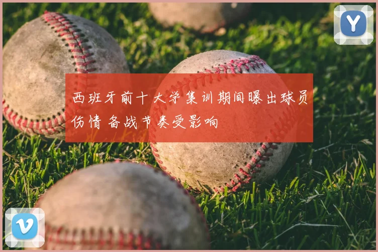 西班牙前十大学集训期间曝出球员伤情 备战节奏受影响