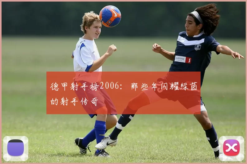 德甲射手榜2006：那些年闪耀绿茵的射手传奇