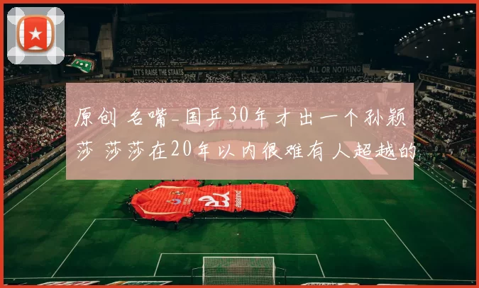 原创 名嘴_国乒30年才出一个孙颖莎 莎莎在20年以内很难有人超越的