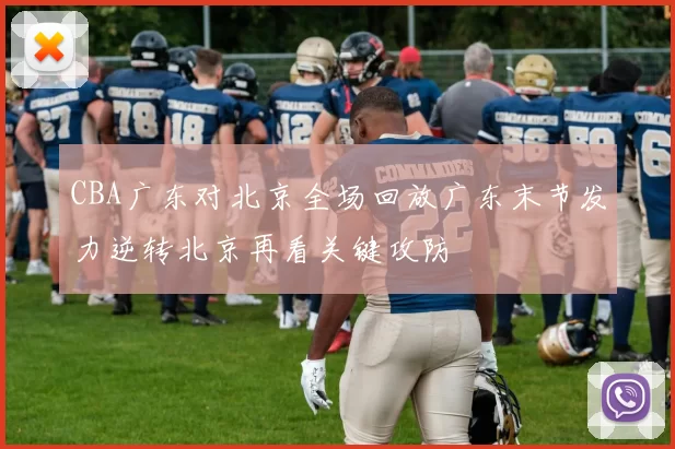 CBA广东对北京全场回放广东末节发力逆转北京再看关键攻防