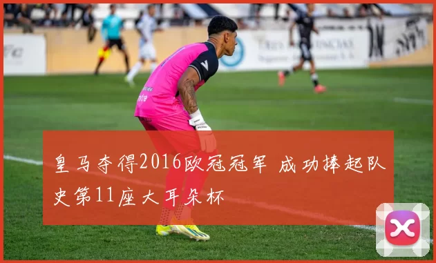 皇马夺得2016欧冠冠军 成功捧起队史第11座大耳朵杯