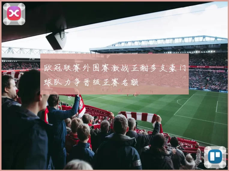 欧冠联赛外围赛激战正酣多支豪门球队力争晋级正赛名额