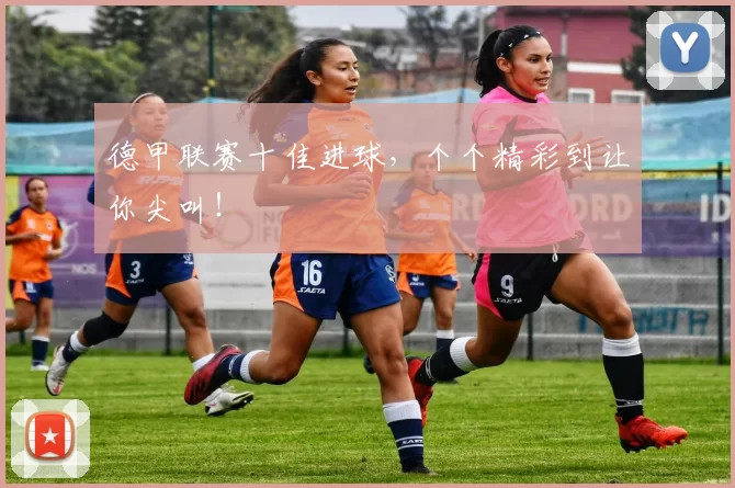 德甲联赛十佳进球，个个精彩到让你尖叫！