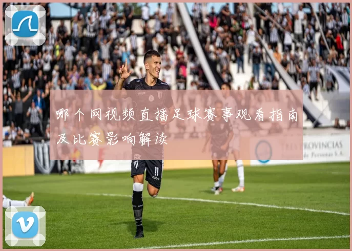 哪个网视频直播足球赛事观看指南及比赛影响解读