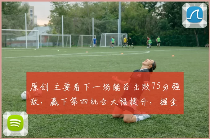 原创 主要看下一场能否击败75分强敌，赢下第四机会大幅提升，掘金没戏就别想第三名了，灰熊实力摆在那儿火箭雷霆也别轻视