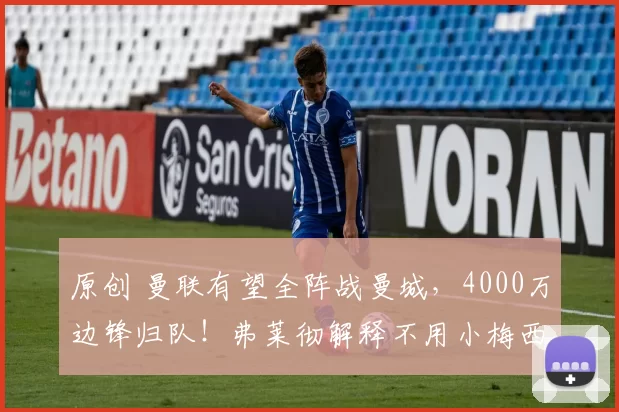 原创 曼联有望全阵战曼城,4000万边锋归队!弗莱彻解释不用小梅西原因