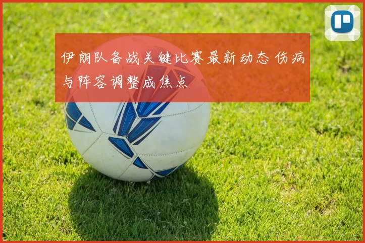 伊朗队备战关键比赛最新动态 伤病与阵容调整成焦点
