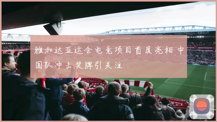 雅加达亚运会电竞项目首度亮相 中国队冲击奖牌引关注