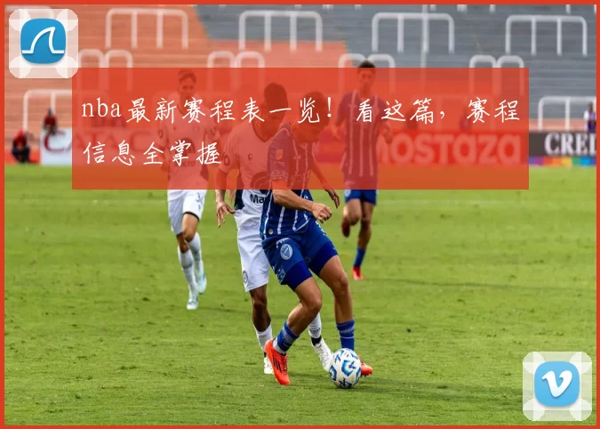 nba最新赛程表一览！看这篇，赛程信息全掌握