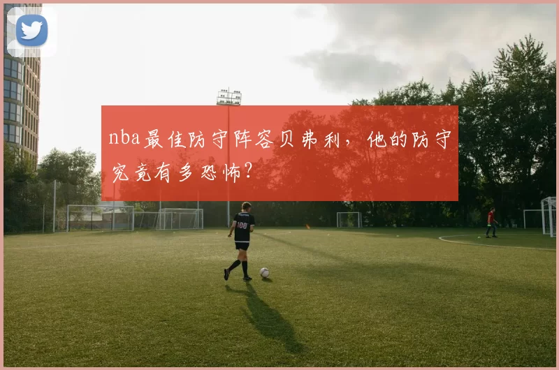 nba最佳防守阵容贝弗利，他的防守究竟有多恐怖？