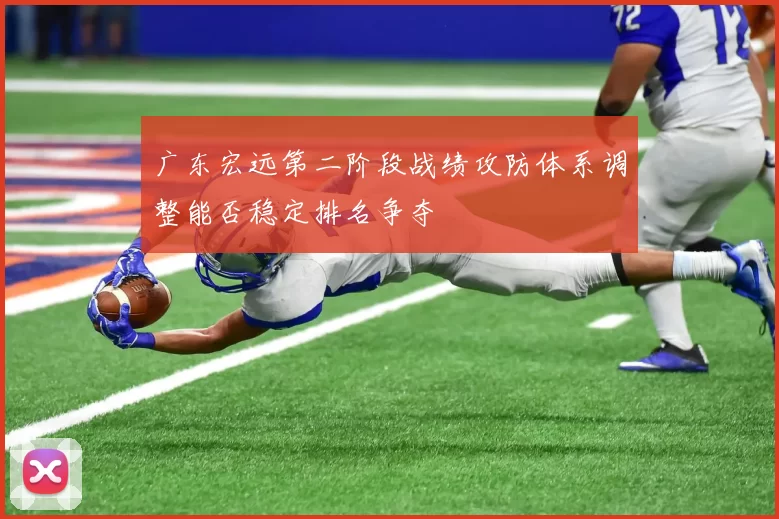 广东宏远第二阶段战绩攻防体系调整能否稳定排名争夺