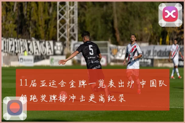 11届亚运会金牌一览表出炉 中国队领跑奖牌榜冲击更高纪录