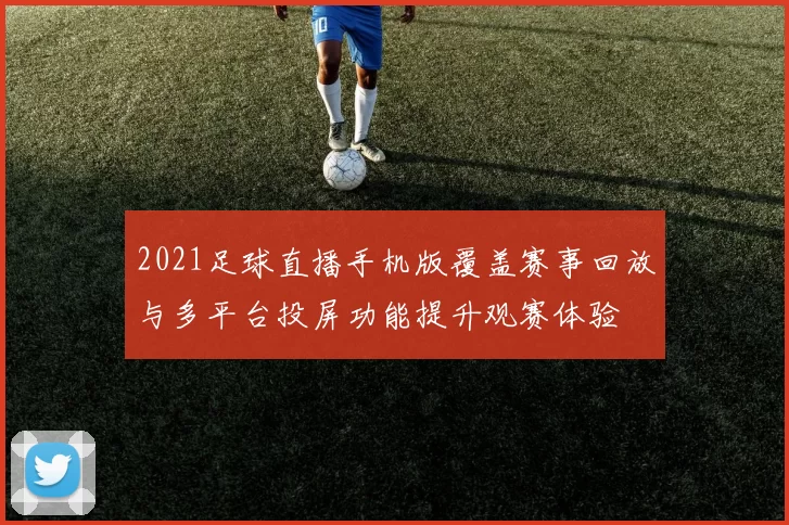 2021足球直播手机版覆盖赛事回放与多平台投屏功能提升观赛体验