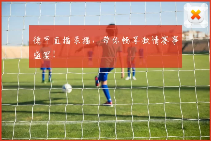 德甲直播录播，带你畅享激情赛事盛宴！