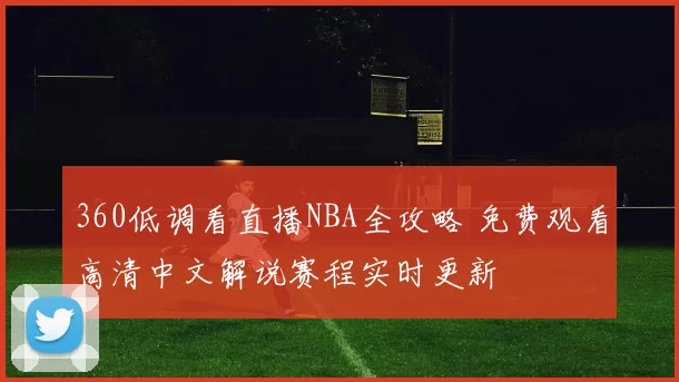360低调看直播NBA全攻略 免费观看高清中文解说赛程实时更新