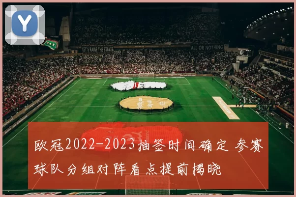 欧冠2022-2023抽签时间确定 参赛球队分组对阵看点提前揭晓