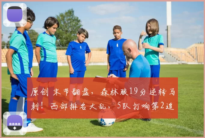 原创 末节翻盘，森林狼19分逆转马刺！西部排名大乱，5队打响第2追击战