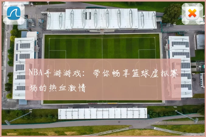 NBA手游游戏：带你畅享篮球虚拟赛场的热血激情