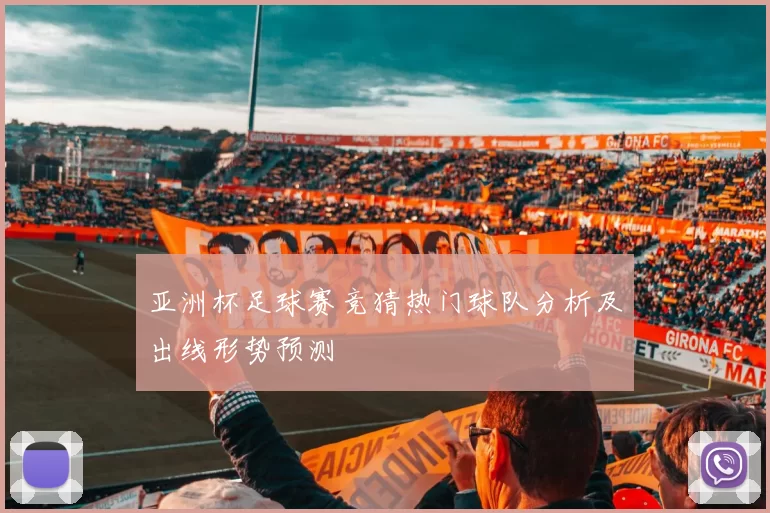 亚洲杯足球赛竞猜热门球队分析及出线形势预测