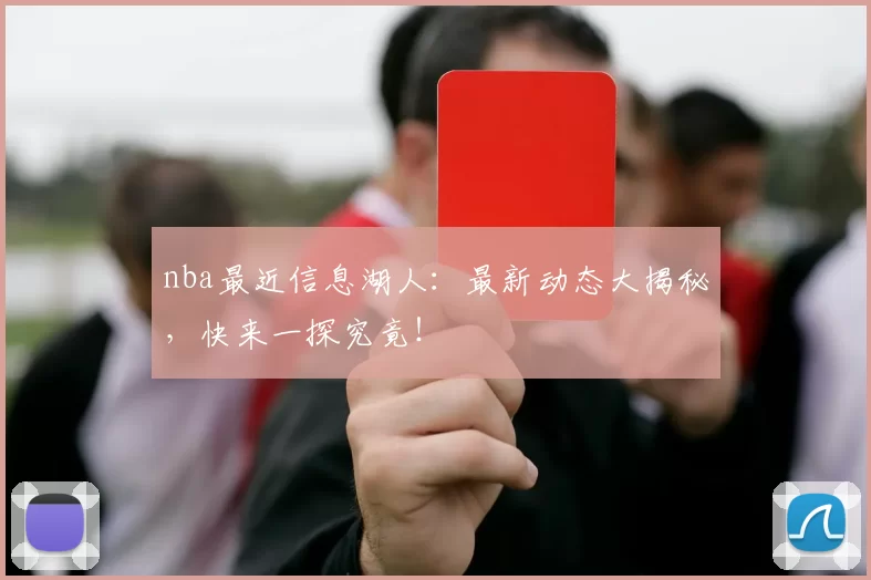nba最近信息湖人:最新动态大揭秘,快来一探究竟!
