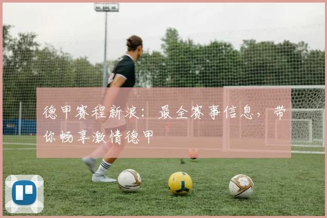 德甲赛程新浪:最全赛事信息,带你畅享激情德甲