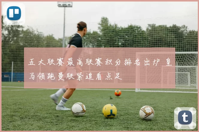 五大联赛最高联赛积分排名出炉 皇马领跑曼联紧追看点足