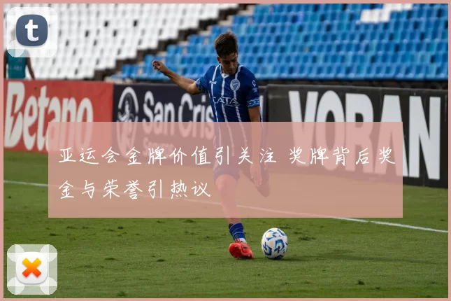 亚运会金牌价值引关注 奖牌背后奖金与荣誉引热议