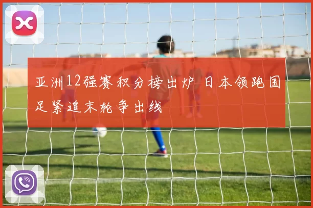 亚洲12强赛积分榜出炉 日本领跑国足紧追末轮争出线